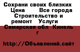 Сохрани своих близких.. › Цена ­ 1 - Все города Строительство и ремонт » Услуги   . Самарская обл.,Кинель г.